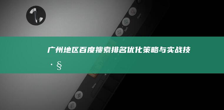 广州地区百度搜索排名优化策略与实战技巧